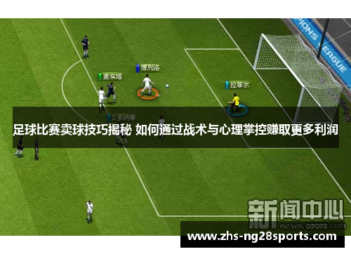 足球比赛卖球技巧揭秘 如何通过战术与心理掌控赚取更多利润