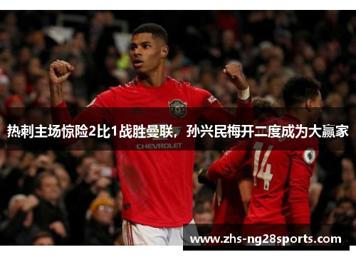 热刺主场惊险2比1战胜曼联，孙兴民梅开二度成为大赢家