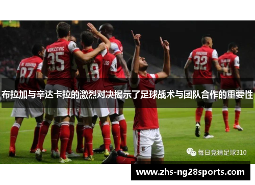 布拉加与辛达卡拉的激烈对决揭示了足球战术与团队合作的重要性